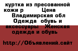 куртка из пресованной кожи р 46-48 › Цена ­ 2 000 - Владимирская обл. Одежда, обувь и аксессуары » Женская одежда и обувь   